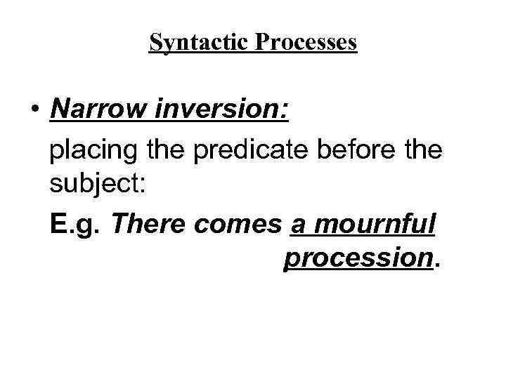 Syntactic Processes • Narrow inversion: placing the predicate before the subject: E. g. There