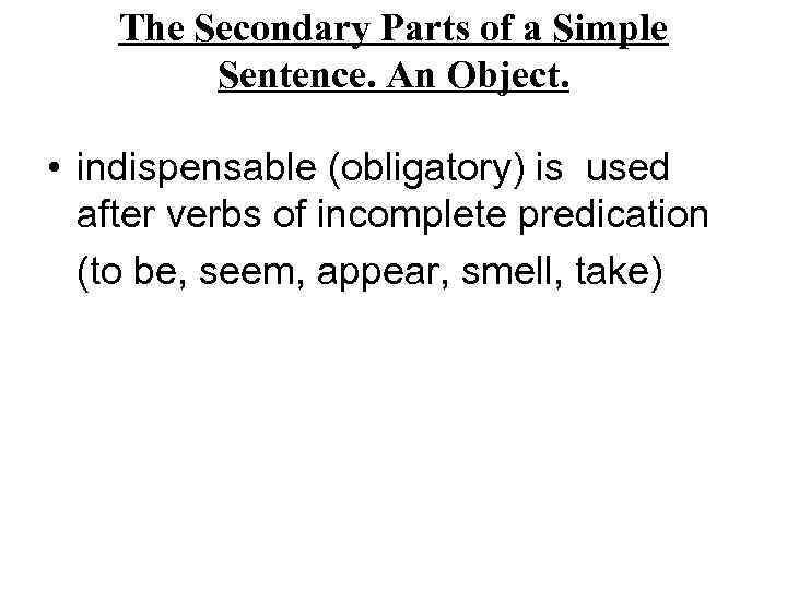 The Secondary Parts of a Simple Sentence. An Object. • indispensable (obligatory) is used