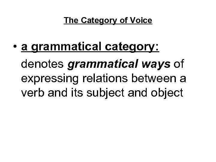 The Category of Voice • a grammatical category: denotes grammatical ways of expressing relations