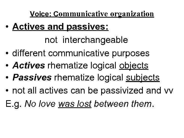 Voice: Communicative organization • Actives and passives: not interchangeable • different communicative purposes •