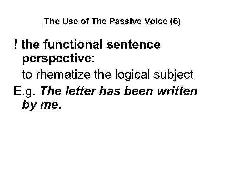 The Use of The Passive Voice (6) ! the functional sentence perspective: to rhematize