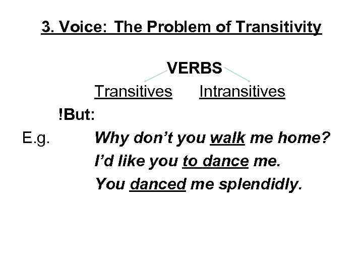 3. Voice: The Problem of Transitivity VERBS Transitives Intransitives !But: E. g. Why don’t