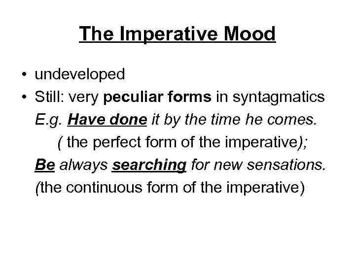 The Imperative Mood • undeveloped • Still: very peculiar forms in syntagmatics E. g.