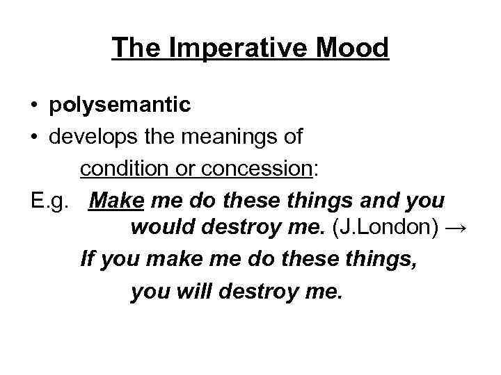 The Imperative Mood • polysemantic • develops the meanings of condition or concession: E.