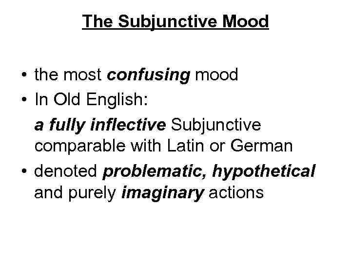 The Subjunctive Mood • the most confusing mood • In Old English: a fully