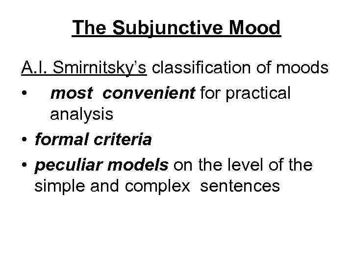 The Subjunctive Mood A. I. Smirnitsky’s classification of moods • most convenient for practical