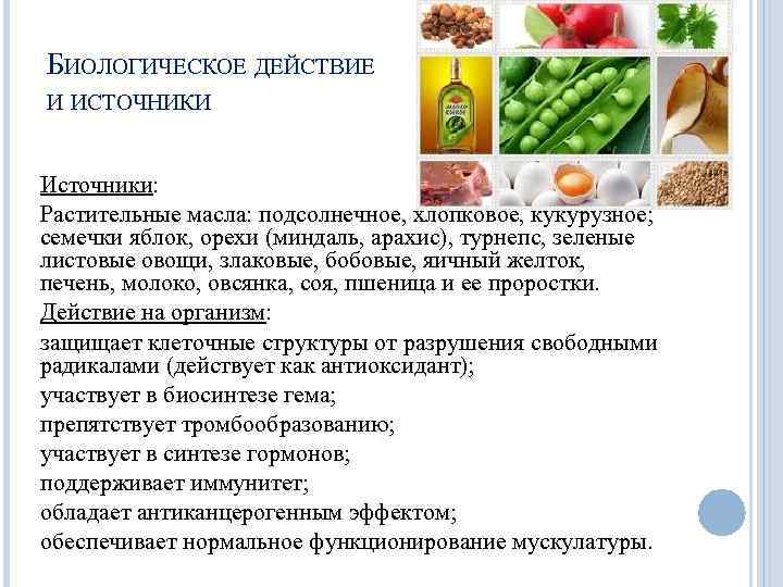 БИОЛОГИЧЕСКОЕ ДЕЙСТВИЕ И ИСТОЧНИКИ Источники: Растительные масла: подсолнечное, хлопковое, кукурузное; семечки яблок, орехи (миндаль,