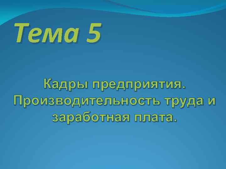 Тема 5 Кадры предприятия. Производительность труда и заработная плата. 