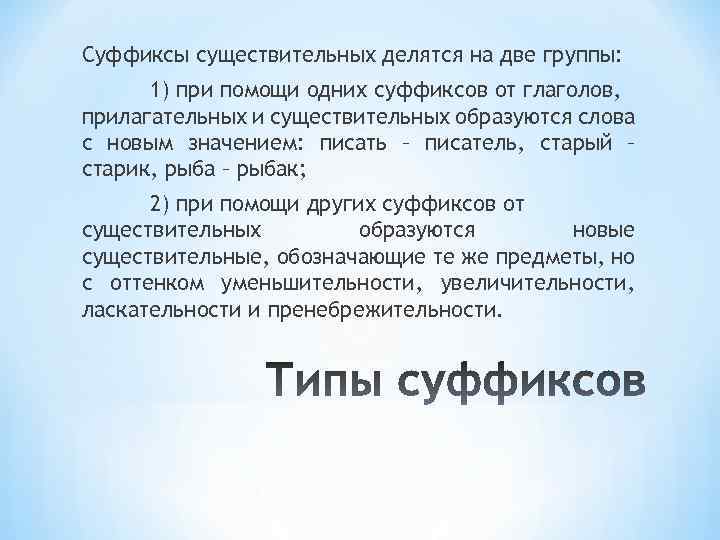 Суффиксы существительных делятся на две группы: 1) при помощи одних суффиксов от глаголов, прилагательных