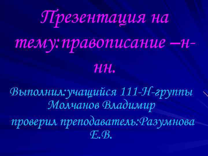 Презентация на тему: правописание –ннн. Выполнил: учащийся 111 -Н-группы Молчанов Владимир проверил преподаватель: Разумнова