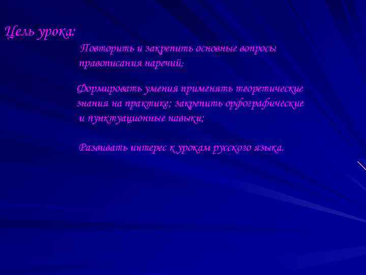 Цель урока: Повторить и закрепить основные вопросы правописания наречий ; Формировать умения применять теоретические