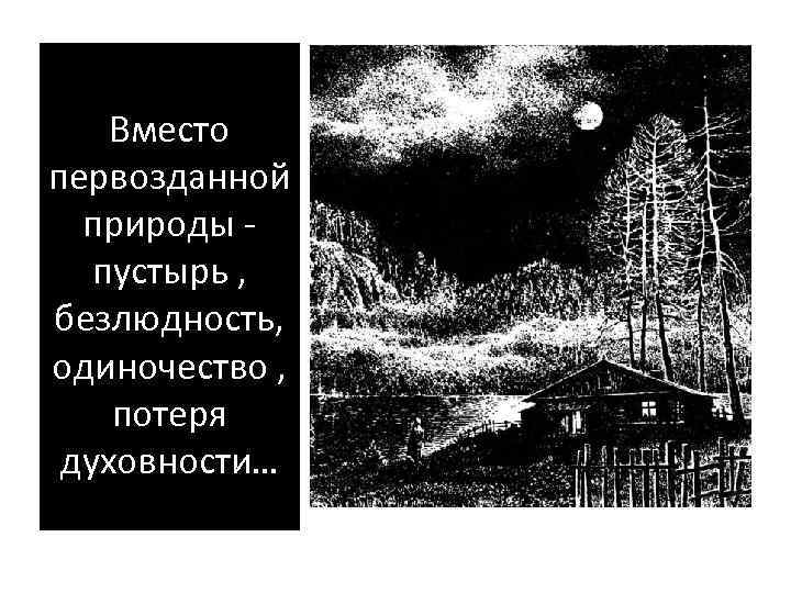 Вместо первозданной природы пустырь , безлюдность, одиночество , потеря духовности… 