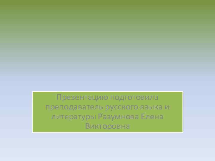 Презентацию подготовила преподаватель русского языка и литературы Разумнова Елена Викторовна 