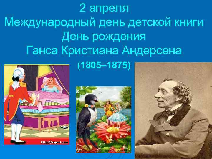 2 апреля Международный день детской книги День рождения Ганса Кристиана Андерсена (1805– 1875) 