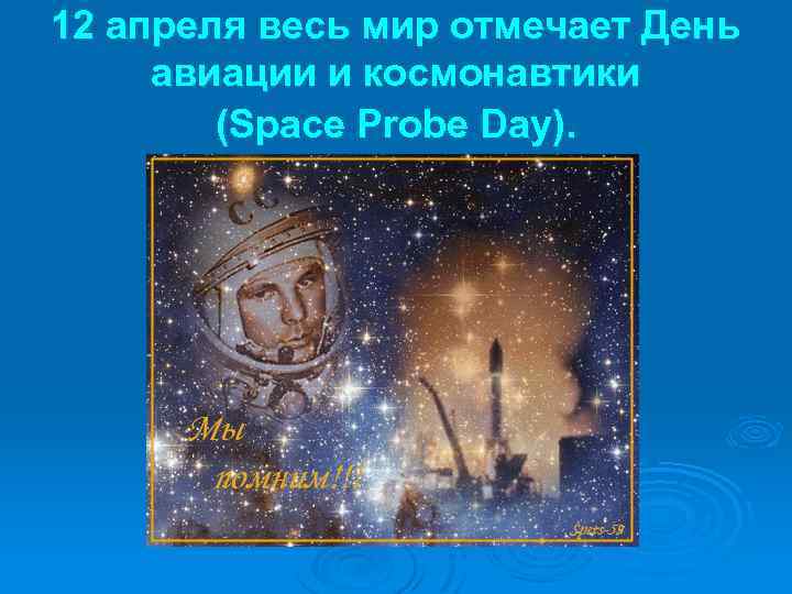 12 апреля весь мир отмечает День авиации и космонавтики (Space Probe Day). 