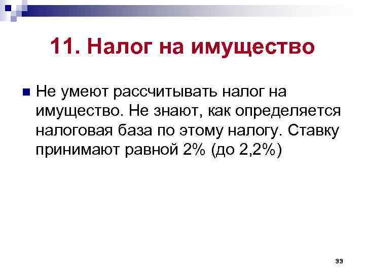 11. Налог на имущество n Не умеют рассчитывать налог на имущество. Не знают, как