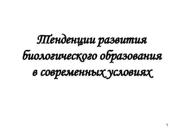 Тенденции развития биологического образования в современных условиях 1 