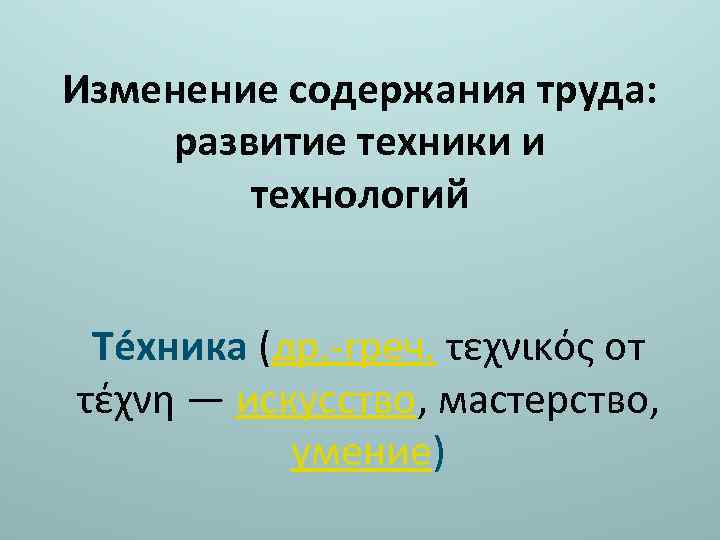 Изменение содержания труда: развитие техники и технологий Те хника (др. -греч. τεχνικός от τέχνη