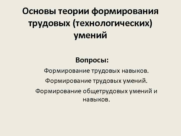 Основы теории формирования трудовых (технологических) умений Вопросы: Формирование трудовых навыков. Формирование трудовых умений. Формирование