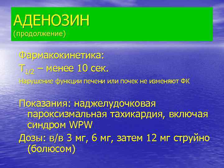 АДЕНОЗИН (продолжение) Фармакокинетика: Т 1/2 – менее 10 сек. Нарушение функции печени или почек