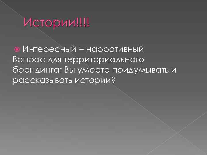 Истории!!!! Интересный = нарративный Вопрос для территориального брендинга: Вы умеете придумывать и рассказывать истории?