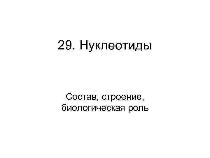 29. Нуклеотиды Состав, строение, биологическая роль 