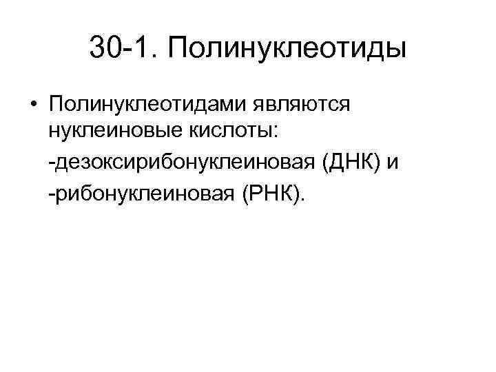 30 -1. Полинуклеотиды • Полинуклеотидами являются нуклеиновые кислоты: -дезоксирибонуклеиновая (ДНК) и -рибонуклеиновая (РНК). 