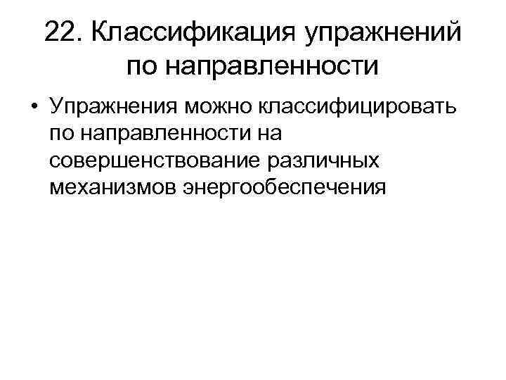 22. Классификация упражнений по направленности • Упражнения можно классифицировать по направленности на совершенствование различных