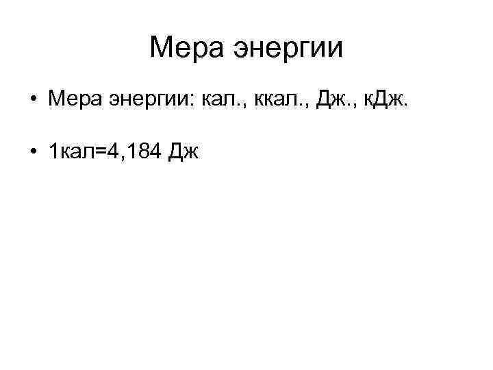 Мера энергии • Мера энергии: кал. , ккал. , Дж. , к. Дж. •