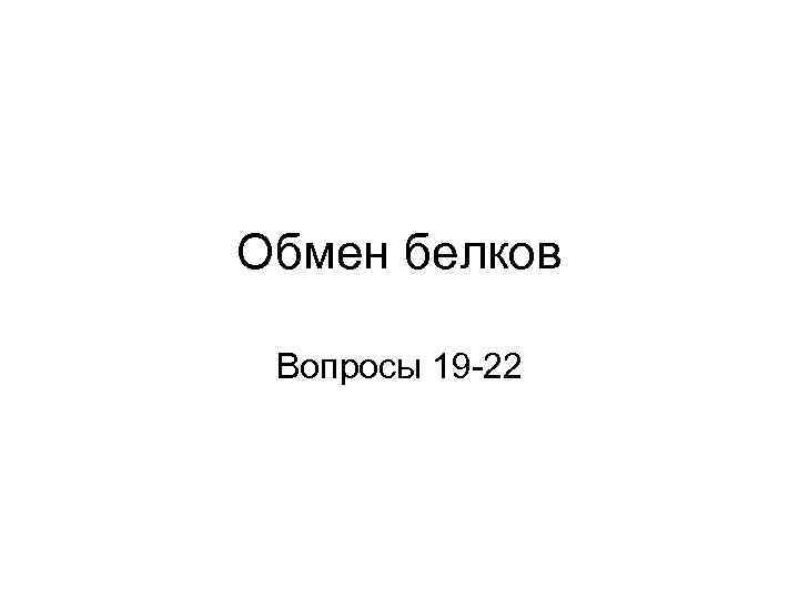 Обмен белков Вопросы 19 -22 