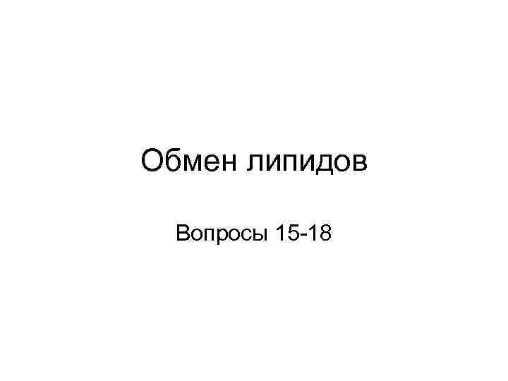 Обмен липидов Вопросы 15 -18 