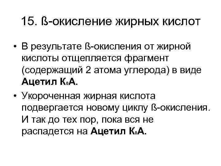 15. ß-окисление жирных кислот • В результате ß-окисления от жирной кислоты отщепляется фрагмент (содержащий