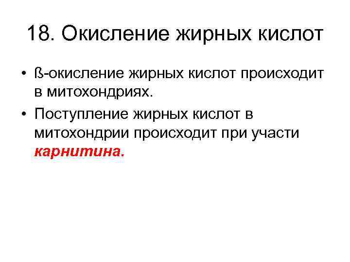 18. Окисление жирных кислот • ß-окисление жирных кислот происходит в митохондриях. • Поступление жирных