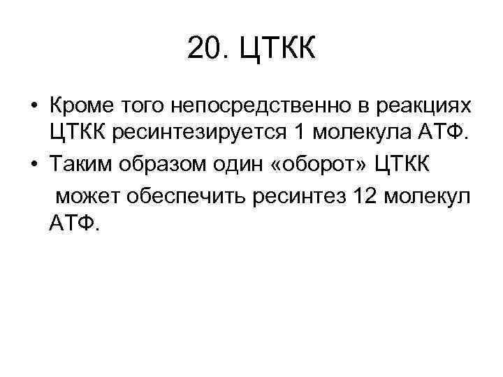 20. ЦТКК • Кроме того непосредственно в реакциях ЦТКК ресинтезируется 1 молекула АТФ. •