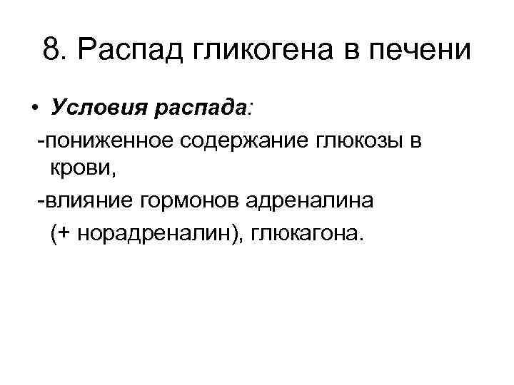 8. Распад гликогена в печени • Условия распада: -пониженное содержание глюкозы в крови, -влияние