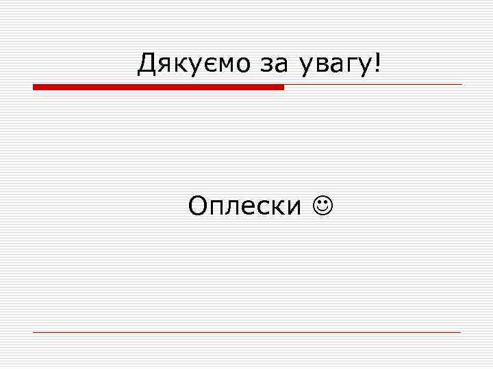 Дякуємо за увагу! Оплески 