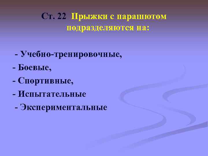 Ст. 22 Прыжки с парашютом подразделяются на: - Учебно-тренировочные, - Боевые, - Спортивные, -