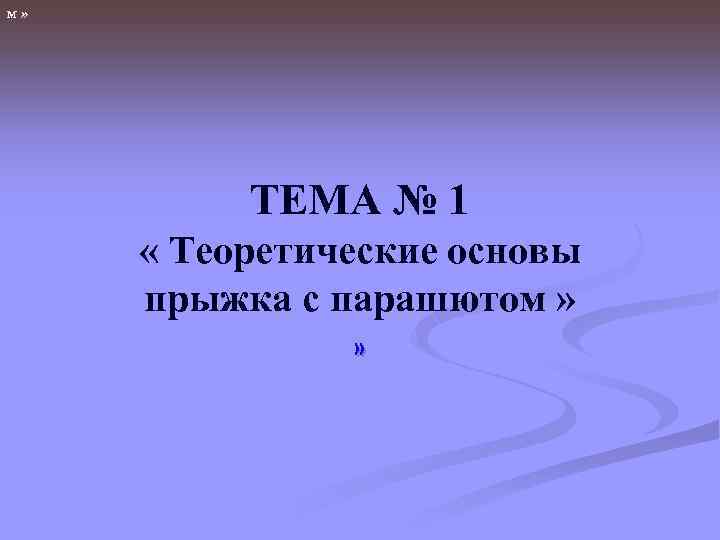 м» ТЕМА № 1 « Теоретические основы прыжка с парашютом » » 