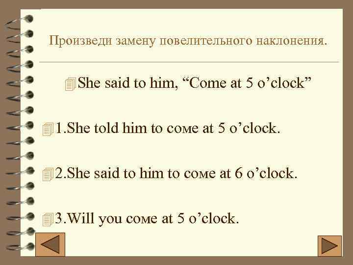 Произведи замену повелительного наклонения. 4 She said to him, “Come at 5 o’clock” 4