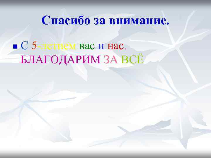 Спасибо за внимание. n С 5 -летием вас и нас. БЛАГОДАРИМ ЗА ВСЁ 