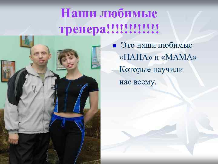 Наши любимые тренера!!!!!! n Это наши любимые «ПАПА» и «МАМА» Которые научили нас всему.