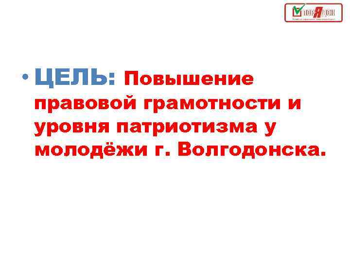  • ЦЕЛЬ: Повышение правовой грамотности и уровня патриотизма у молодёжи г. Волгодонска. 