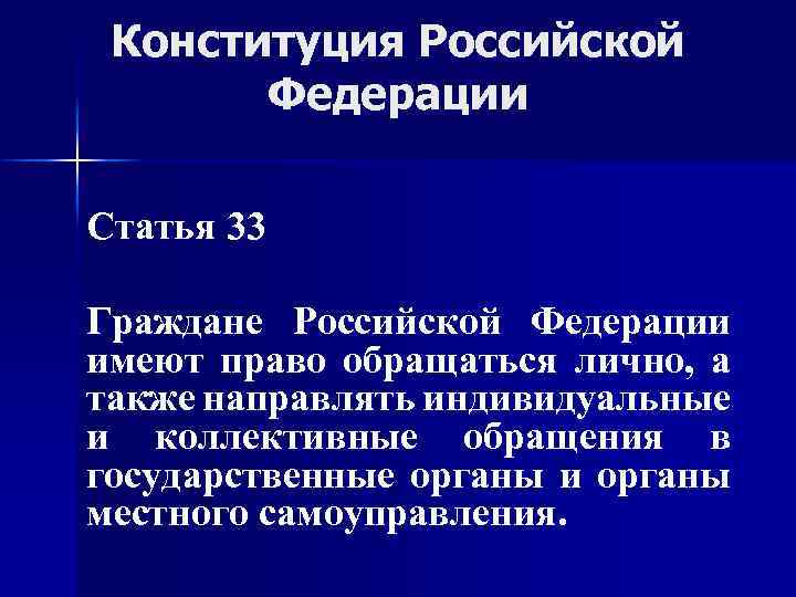 Конституция Российской Федерации Статья 33 Граждане Российской Федерации имеют право обращаться лично, а также