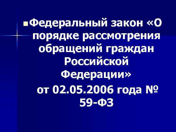 n Федеральный закон «О порядке рассмотрения обращений граждан Российской Федерации» от 02. 05. 2006