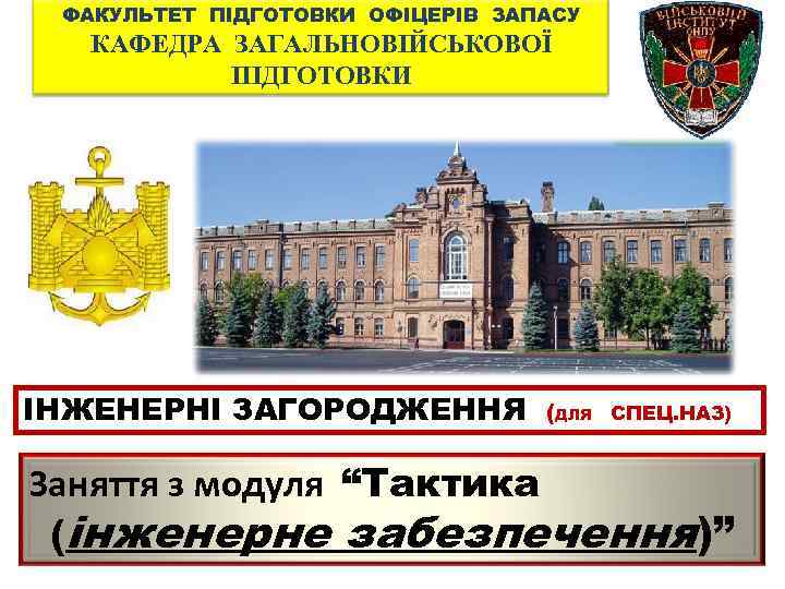 ФАКУЛЬТЕТ ПІДГОТОВКИ ОФІЦЕРІВ ЗАПАСУ КАФЕДРА ЗАГАЛЬНОВІЙСЬКОВОЇ ПІДГОТОВКИ ІНЖЕНЕРНІ ЗАГОРОДЖЕННЯ (ДЛЯ СПЕЦ. НАЗ) Заняття з