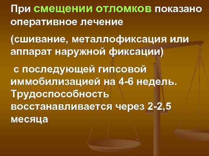 При смещении отломков показано оперативное лечение (сшивание, металлофиксация или аппарат наружной фиксации) с последующей