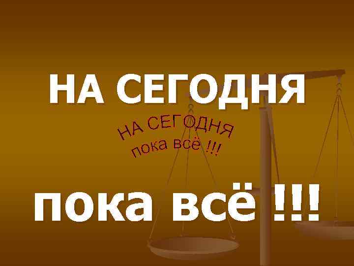 НА СЕГОДНЯ пока всё !!! 