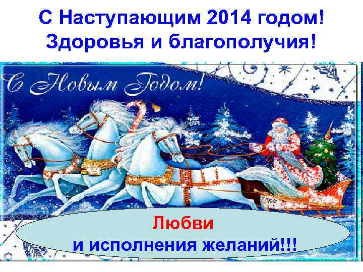 С Наступающим 2014 годом! Здоровья и благополучия! Любви и исполнения желаний!!! 