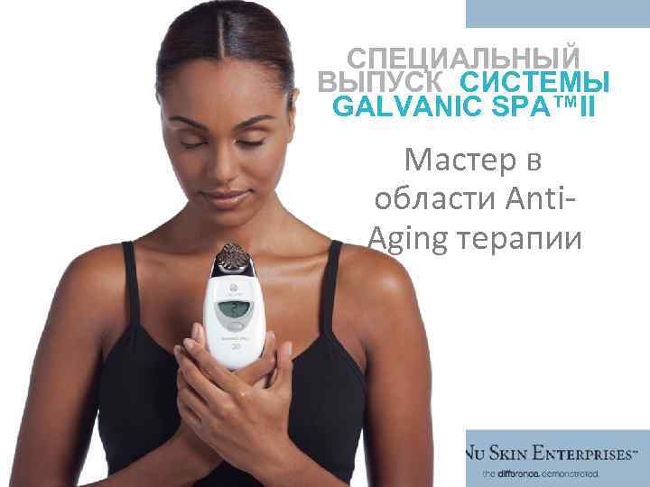 СПЕЦИАЛЬНЫЙ ВЫПУСК СИСТЕМЫ GALVANIC SPA™II Мастер в области Anti. Aging терапии 