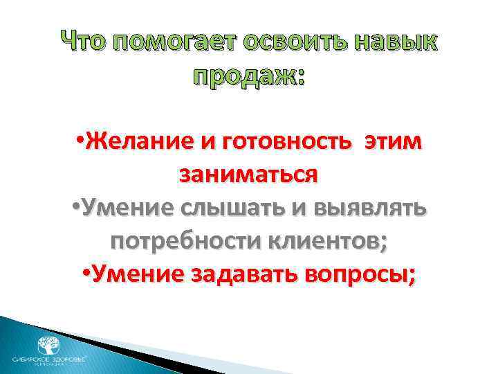 Что помогает освоить навык продаж: • Желание и готовность этим заниматься • Умение слышать